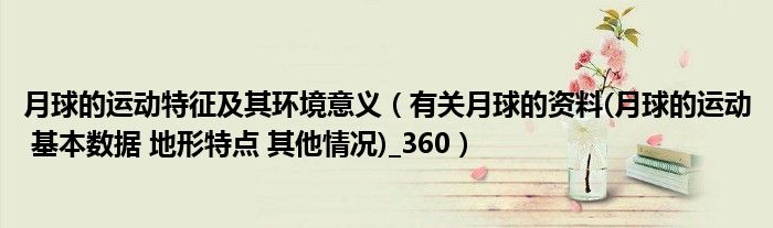 月球的運(yùn)動(dòng)特征及其環(huán)境意義（有關(guān)月球的資料(月球的運(yùn)動(dòng) 基本數(shù)據(jù) 地形特點(diǎn) 其他情況)_360）