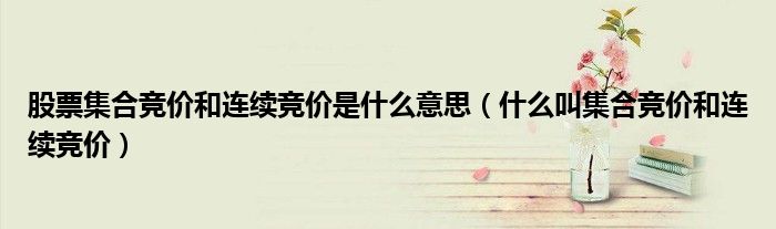 股票集合競價和連續(xù)競價是什么意思（什么叫集合競價和連續(xù)競價）