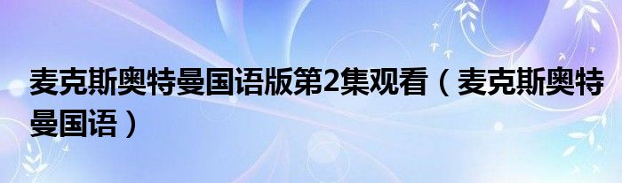 麥克斯奧特曼國語版第2集觀看（麥克斯奧特曼國語）