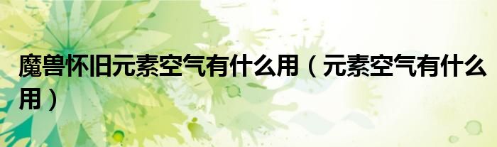 魔獸懷舊元素空氣有什么用（元素空氣有什么用）