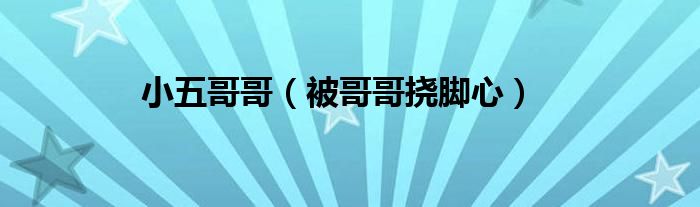 小五哥哥（被哥哥撓腳心）