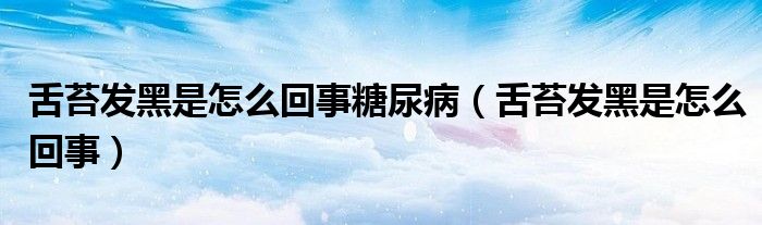 舌苔發(fā)黑是怎么回事糖尿?。ㄉ嗵Πl(fā)黑是怎么回事）