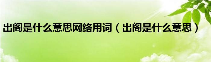 出閣是什么意思網(wǎng)絡(luò)用詞（出閣是什么意思）