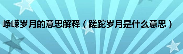 崢嶸歲月的意思解釋（蹉跎歲月是什么意思）