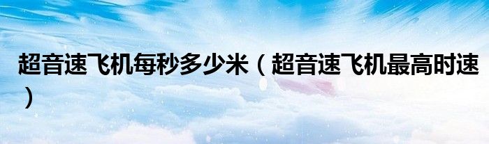 超音速飛機每秒多少米（超音速飛機最高時速）