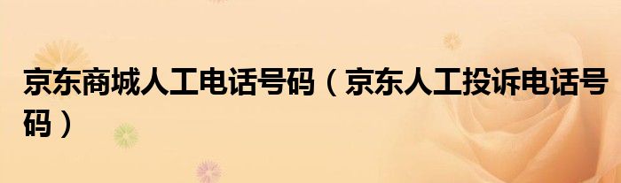 京東商城人工電話號碼（京東人工投訴電話號碼）