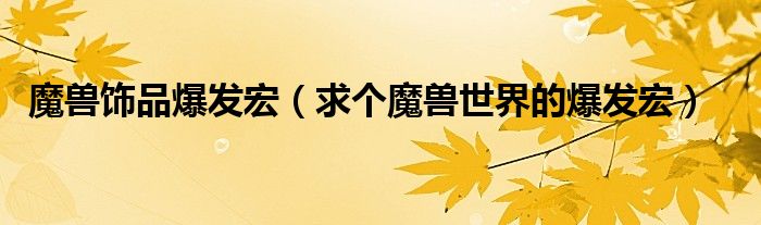 魔獸飾品爆發(fā)宏（求個魔獸世界的爆發(fā)宏）