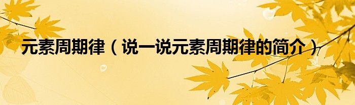 元素周期律（說一說元素周期律的簡介）