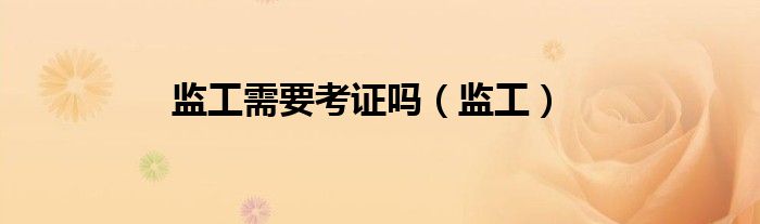 監(jiān)工需要考證嗎（監(jiān)工）