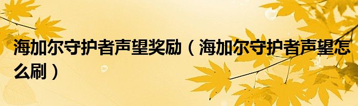 海加爾守護(hù)者聲望獎勵（海加爾守護(hù)者聲望怎么刷）