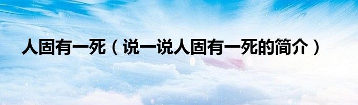 人固有一死（說一說人固有一死的簡介）