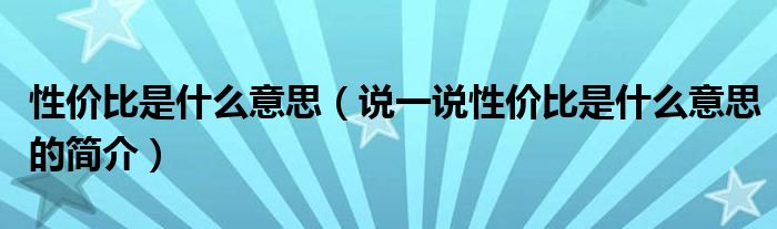 性價比是什么意思（說一說性價比是什么意思的簡介）