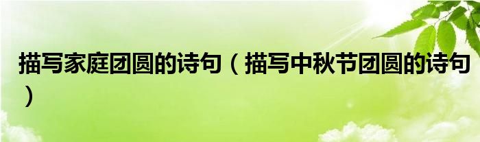 描寫家庭團(tuán)圓的詩句（描寫中秋節(jié)團(tuán)圓的詩句）