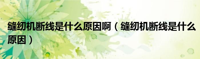 縫紉機斷線是什么原因?。p紉機斷線是什么原因）