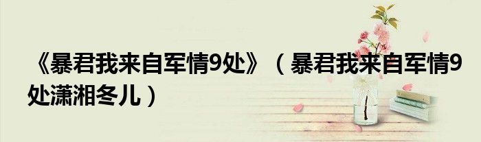 《暴君我來(lái)自軍情9處》（暴君我來(lái)自軍情9處瀟湘冬兒）