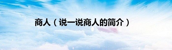 商人（說一說商人的簡(jiǎn)介）