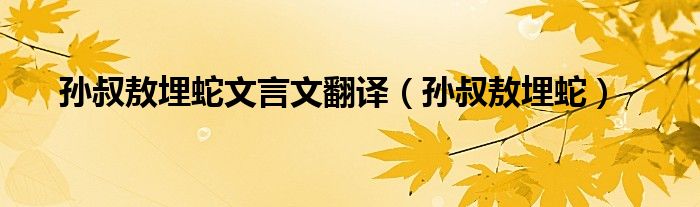 孫叔敖埋蛇文言文翻譯（孫叔敖埋蛇）
