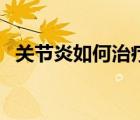 關(guān)節(jié)炎如何治療和保養(yǎng)（關(guān)節(jié)炎如何治療）