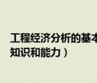 工程經濟分析的基本要求（工程經濟分析人員應該具備哪些知識和能力）