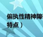 偏執(zhí)性精神障礙 概述（偏執(zhí)性精神障礙典型特點）