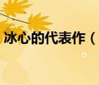 冰心的代表作（說一說冰心的代表作的簡介）