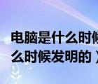電腦是什么時(shí)候發(fā)明的發(fā)明者是誰（電腦是什么時(shí)候發(fā)明的）