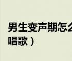 男生變聲期怎么唱歌才好聽（男生變聲期怎么唱歌）
