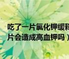 吃了一片氯化鉀緩釋片會不會引起高血鉀癥（吃氯化鉀緩釋片會造成高血鉀嗎）