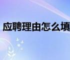 應(yīng)聘理由怎么填寫銀行（應(yīng)聘理由怎么填寫）