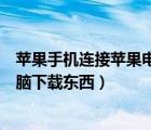 蘋果手機(jī)連接蘋果電腦需要下載什么（蘋果手機(jī)怎么連接電腦下載東西）