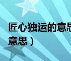 匠心獨運的意思是什么最佳答案（匠心獨運的意思）