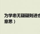 為學(xué)患無疑疑則進(jìn)也的意思是什么（為學(xué)患無疑疑則進(jìn)也的意思）