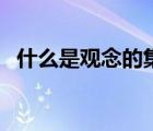 什么是觀念的集中表現(xiàn)（觀念是什么意思）