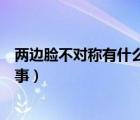 兩邊臉不對稱有什么方法改善（兩邊臉嚴(yán)重不對稱是怎么回事）