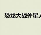 恐龍大戰(zhàn)外星人一段話（恐龍大戰(zhàn)外星人）