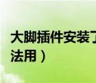 大腳插件安裝了沒法用了（大腳插件安裝了沒法用）