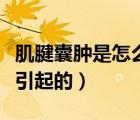 肌腱囊腫是怎么引起的原因（肌腱囊腫是怎么引起的）