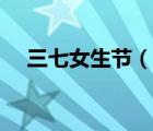 三七女生節(jié)（說(shuō)一說(shuō)三七女生節(jié)的簡(jiǎn)介）