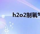 h2o2制氧氣方程式（h2o2制氧氣）