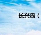 長(zhǎng)興島（說(shuō)一說(shuō)長(zhǎng)興島的簡(jiǎn)介）