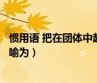 慣用語 把在團體中起主導的人喻為（把在團體中起主導的人喻為）