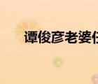 譚俊彥老婆任祉妍（譚俊彥個人資料）