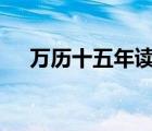 萬(wàn)歷十五年讀書分享ppt（萬(wàn)歷十五年）