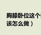 胸膝臥位這個姿勢能 到底?。ㄐ叵ヅP位法應(yīng)該怎么做）