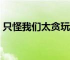 只怪我們太貪玩第十二章（只怪我們太貪玩）