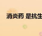 消炎藥 是抗生素嗎（消炎藥是抗生素嗎）