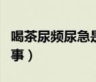 喝茶尿頻尿急是怎么回事（尿頻尿急是怎么回事）