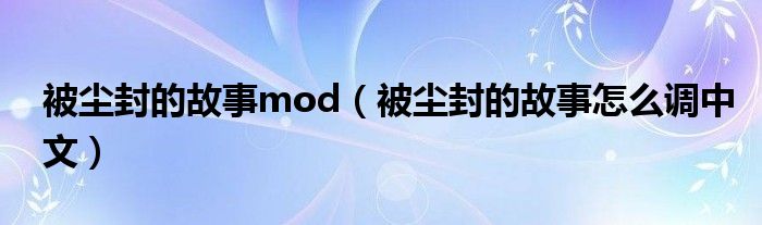 被塵封的故事mod（被塵封的故事怎么調(diào)中文）