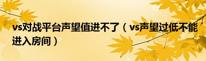 vs對(duì)戰(zhàn)平臺(tái)聲望值進(jìn)不了（vs聲望過低不能進(jìn)入房間）