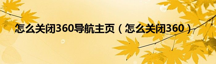 怎么關(guān)閉360導航主頁（怎么關(guān)閉360）